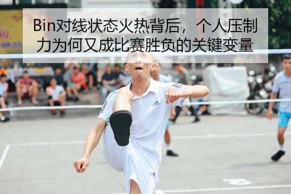 Bin对线状态火热背后，个人压制力为何又成比赛胜负的关键变量